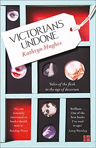 Victorians Undone: Tales of the Flesh in the Age of Decorum by Kathryn Hughes