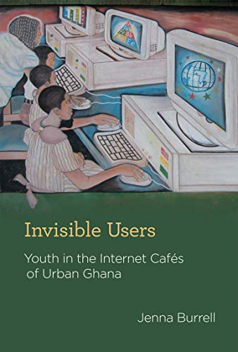 Invisible Users: Youth in the Internet Cafés of Urban Ghana by Jenna Burrell