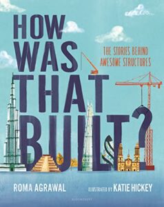 How Was That Built? The Stories Behind Awesome Structures Roma Agrawal, Katie Hickey (illustrator)