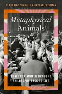 The Best Biographies of 2023: The National Book Critics Circle Shortlist - Metaphysical Animals: How Four Women Brought Philosophy Back to Life by Clare Mac Cumhaill & Rachael Wiseman