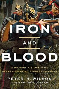 The best books on The Thirty Years War - Iron and Blood: A Military History of the German-Speaking Peoples since 1500 by Peter Wilson