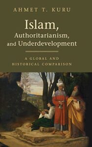 The best books on Islam and the State - Islam, Authoritarianism, and Underdevelopment: A Global and Historical Comparison by Ahmet T. Kuru