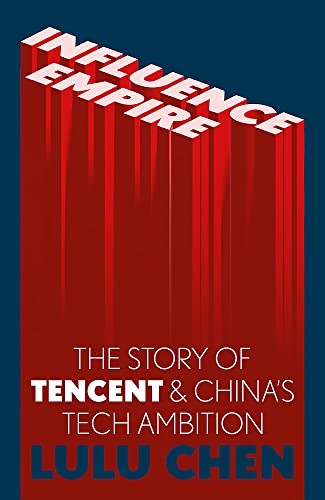 Influence Empire: The Story of Tencent and China’s Tech Ambition by Lulu Chen