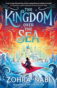 The Best Kids’ Books of 2023 - The Kingdom over the Sea Zohra Nabi, Tom Clohosy Cole (illustrator)
