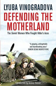 Defending the Motherland: The Soviet Women Who Fought Hitler's Aces by Lyuba Vinogradova