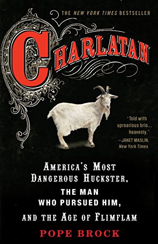 Charlatan: America’s Most Dangerous Huckster, the Man who Pursued Him, and the Age of Flimflam by Pope Brock