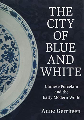 The City of Blue and White: Chinese Porcelain and the Early Modern World by Anne Gerritsen
