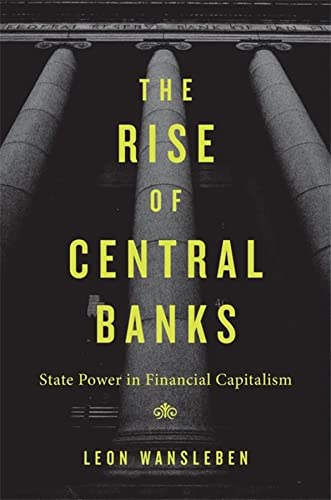 The Rise of Central Banks: State Power in Financial Capitalism by Leon Wansleben