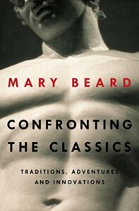 Confronting the Classics: Traditions, Adventures and Innovations by Mary Beard