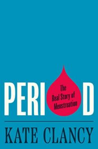 The best books on Menstruation - Period: The Real Story of Menstruation by Kate Clancy