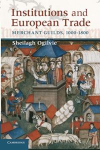 The best books on Industrial Revolution - Institutions and European Trade: Merchant Guilds, 1000-1800 by Sheilagh Ogilvie