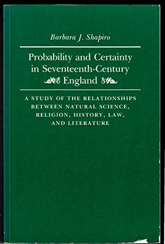 Probability and Certainty in 17th Century England. A Study of the Relationships between Natural Science, Religion, History, Law and Literature by Barbara Shapiro