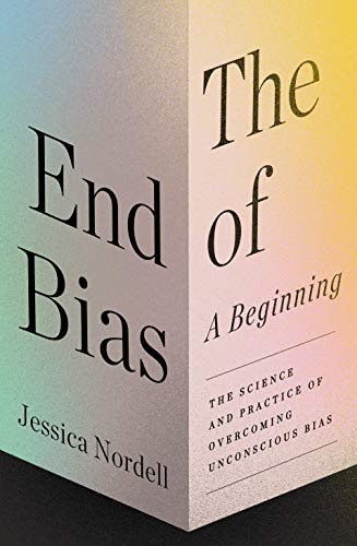 The End of Bias, A Beginning: The Science and Practice of Overcoming Unconscious Bias by Jessica Nordell