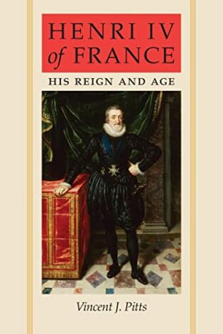 Henri IV of France: His Reign and Age by Vincent Pitts