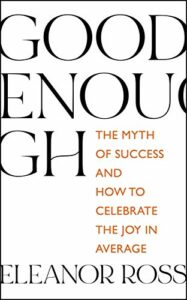 The best books on Being Average - Good Enough: The Myth of Success and How to Celebrate the Joy in Average by Eleanor Ross