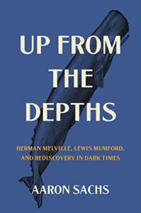 The Best Biographies of 2023: The National Book Critics Circle Shortlist - Up from the Depths: Herman Melville, Lewis Mumford, and Rediscovery in Dark Times by Aaron Sachs
