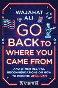 The Best South Asian American Novels - Go Back to Where You Came From: And Other Helpful Recommendations on How to Become American by Wajahat Ali