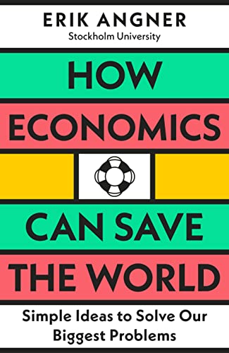 How Economics Can Save the World: Simple Ideas to Solve Our Biggest Problems by Erik Angner