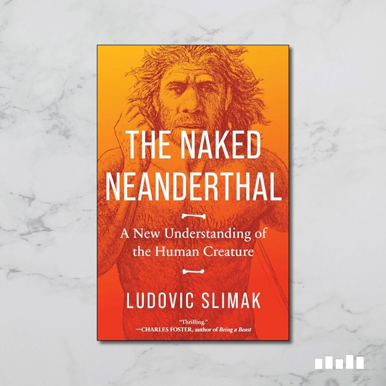 The Naked Neanderthal: A New Understanding of the Human Creature - Five ...