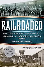 Railroaded: The Transcontinentals and the Making of Modern America by Richard White Railroaded: The Transcontinentals and the Making of Modern America by Richard White