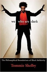 We Who Are Dark: The Philosophical Foundations of Black Solidarity by Tommie Shelby We Who Are Dark: The Philosophical Foundations of Black Solidarity by Tommie Shelby