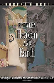 The best books on The Saints - Between Heaven and Earth: The Religious Worlds People Make and the Scholars Who Study Them by Robert Orsi The best books on The Saints - Between Heaven and Earth: The Religious Worlds People Make and the Scholars Who Study Them by Robert Orsi
