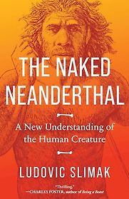 The Naked Neanderthal: A New Understanding of the Human Creature by Ludovic Slimak and translated by David Watson The Naked Neanderthal: A New Understanding of the Human Creature by Ludovic Slimak and translated by David Watson