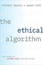 Ethics for Artificial Intelligence Books - The Ethical Algorithm: The Science of Socially Aware Algorithm Design by Aaron Roth & Michael Kearns Ethics for Artificial Intelligence Books - The Ethical Algorithm: The Science of Socially Aware Algorithm Design by Aaron Roth & Michael Kearns