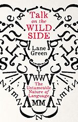 Grammar Books That Prove What They Preach - Talk on the Wild Side: The Untameable Nature of Language by Lane Greene