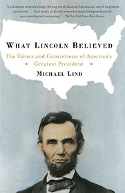 What Lincoln Believed by Michael Lind What Lincoln Believed by Michael Lind
