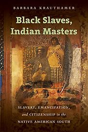 Black Slaves, Indian Masters: Slavery, Emancipation, and Citizenship in the Native American South by Barbara Krauthamer Black Slaves, Indian Masters: Slavery, Emancipation, and Citizenship in the Native American South by Barbara Krauthamer