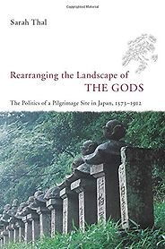 The best books on Japanese History - Rearranging the Landscape of the Gods: The Politics of a Pilgrimage Site in Japan, 1573-1912 by Sarah Thal