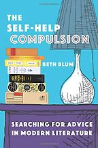 The Self-Help Compulsion: Searching for Advice in Modern Literature by Beth Blum The Self-Help Compulsion: Searching for Advice in Modern Literature by Beth Blum