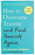 How to Overcome Trauma and Find Yourself Again by Jessamy Hibberd How to Overcome Trauma and Find Yourself Again by Jessamy Hibberd