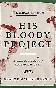 His Bloody Project by Graeme Macrae Burnet His Bloody Project by Graeme Macrae Burnet