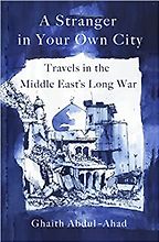 Notable Nonfiction of Early 2023 - A Stranger in Your Own City: Travels in the Middle East's Long War by Ghaith Abdul-Ahad