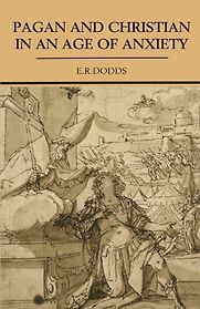 Pagan and Christian in an Age of Anxiety by E R Dodds Pagan and Christian in an Age of Anxiety by E R Dodds