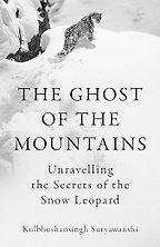 The Ghost of the Mountains: Unravelling the Secrets of the Snow Leopard by Kulbhushansingh Suryawanshi The Ghost of the Mountains: Unravelling the Secrets of the Snow Leopard by Kulbhushansingh Suryawanshi