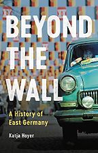 Beyond the Wall: A History of East Germany by Katja Hoyer Beyond the Wall: A History of East Germany by Katja Hoyer