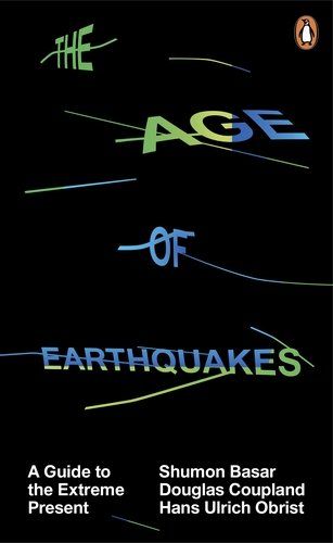 The Age of Earthquakes: A Guide to the Extreme Present by Hans Ulrich Obrist & Shumon Basar, Douglas Coupland, Hans Ulrich Obrist