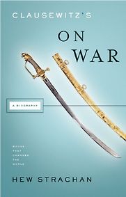 Clausewitz's on War: A Biography by Hew Strachan Clausewitz's on War: A Biography by Hew Strachan