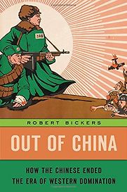 Out of China: How the Chinese Ended the Era of Western Domination by Robert Bickers Out of China: How the Chinese Ended the Era of Western Domination by Robert Bickers