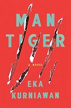 The Best Contemporary Indonesian Literature - Man Tiger: A Novel by Eka Kurniawan The Best Contemporary Indonesian Literature - Man Tiger: A Novel by Eka Kurniawan