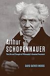 Arthur Schopenhauer: The Life and Thought of Philosophy’s Greatest Pessimist by David Bather Woods