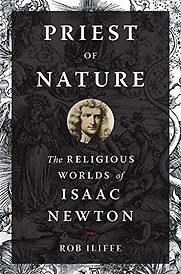 Priest of Nature: The Religious Worlds of Isaac Newton by Rob Iliffe Priest of Nature: The Religious Worlds of Isaac Newton by Rob Iliffe