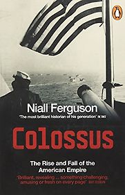 Colossus: The Rise and Fall of the American Empire by Niall Ferguson Colossus: The Rise and Fall of the American Empire by Niall Ferguson