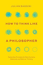 How to Think like a Philosopher: Twelve Key Principles for More Humane, Balanced, and Rational Thinking by Julian Baggini