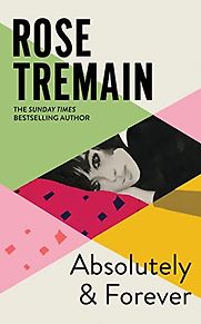 Absolutely and Forever by Rose Tremain Absolutely and Forever by Rose Tremain