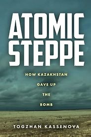 Notable Nonfiction of Early 2022 - Atomic Steppe: How Kazakhstan Gave Up the Bomb by Togzhan Kassenova Notable Nonfiction of Early 2022 - Atomic Steppe: How Kazakhstan Gave Up the Bomb by Togzhan Kassenova