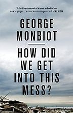 How Did We Get Into This Mess?: Politics, Equality, Nature by George Monbiot How Did We Get Into This Mess?: Politics, Equality, Nature by George Monbiot